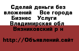 Сделай деньги без вложений. - Все города Бизнес » Услуги   . Владимирская обл.,Вязниковский р-н